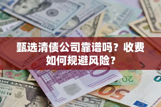 济南甄选清债公司靠谱吗？收费如何规避风险？