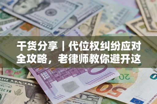济南干货分享｜代位权纠纷应对全攻略，老律师教你避开这5大雷区