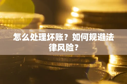 济南怎么处理坏账？如何规避法律风险？