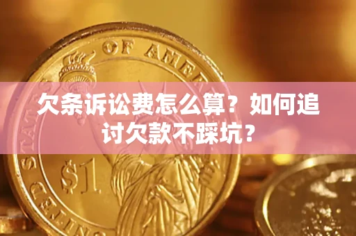 济南欠条诉讼费怎么算？如何追讨欠款不踩坑？