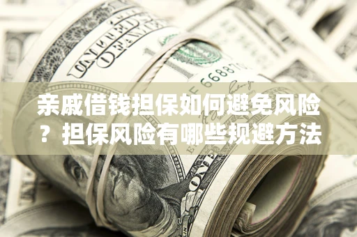 济南亲戚借钱担保如何避免风险？担保风险有哪些规避方法？