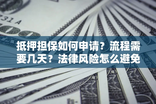 济南抵押担保如何申请？流程需要几天？法律风险怎么避免？避坑指南