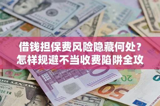 济南借钱担保费风险隐藏何处？怎样规避不当收费陷阱全攻略！