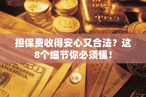 济南担保费收得安心又合法？这8个细节你必须懂！
