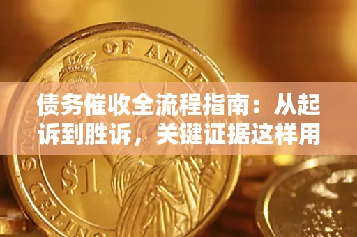 济南债务催收全流程指南：从起诉到胜诉，关键证据这样用