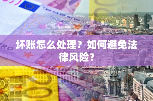 济南坏账怎么处理？如何避免法律风险？