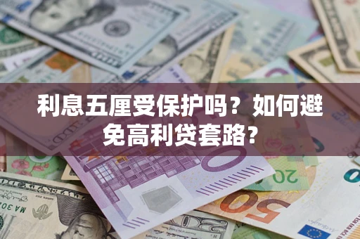 济南利息五厘受保护吗？如何避免高利贷套路？