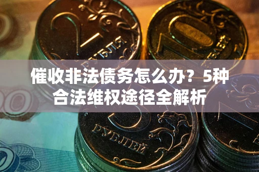 济南催收非法债务怎么办？5种合法维权途径全解析
