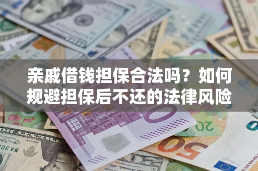 济南亲戚借钱担保合法吗？如何规避担保后不还的法律风险？