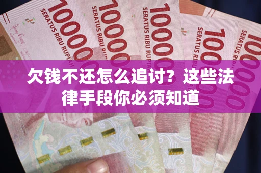 济南欠钱不还怎么追讨？这些法律手段你必须知道