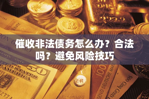 济南催收非法债务怎么办？合法吗？避免风险技巧