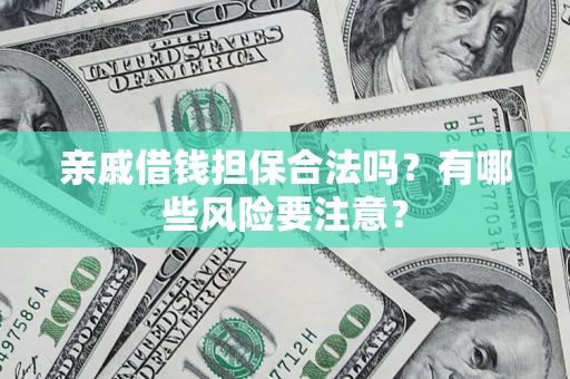 济南亲戚借钱担保合法吗？有哪些风险要注意？