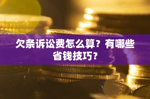 济南欠条诉讼费怎么算？有哪些省钱技巧？