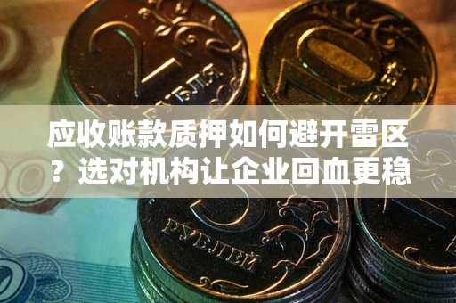 济南应收账款质押如何避开雷区？选对机构让企业回血更稳