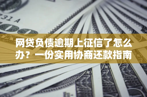 济南网贷负债逾期上征信了怎么办？一份实用协商还款指南请收好