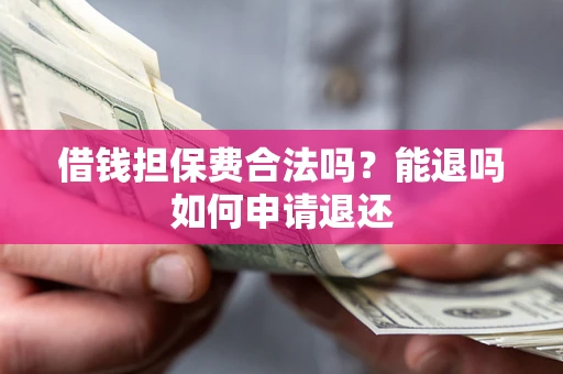 济南借钱担保费合法吗？能退吗如何申请退还