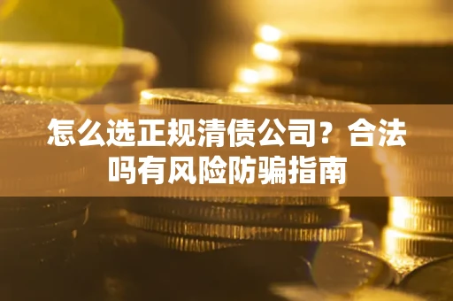 济南怎么选正规清债公司？合法吗有风险防骗指南