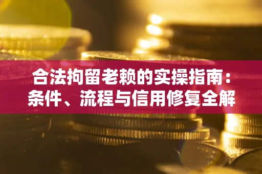 济南合法拘留老赖的实操指南：条件、流程与信用修复全解析