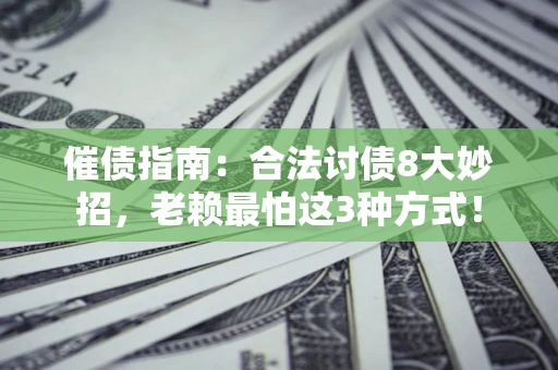 济南催债指南：合法讨债8大妙招，老赖最怕这3种方式！