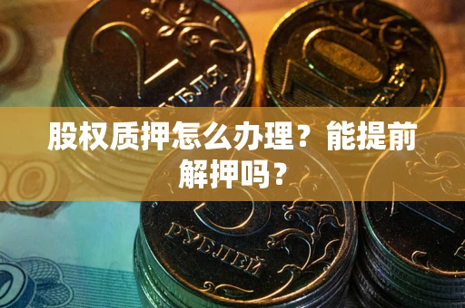 济南股权质押怎么办理？能提前解押吗？