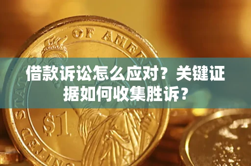 济南借款诉讼怎么应对？关键证据如何收集胜诉？