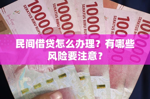济南民间借贷怎么办理？有哪些风险要注意？