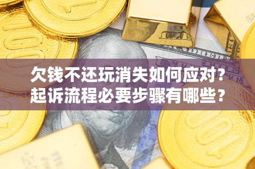 济南欠钱不还玩消失如何应对？起诉流程必要步骤有哪些？