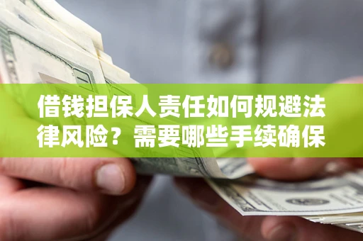 济南借钱担保人责任如何规避法律风险？需要哪些手续确保安全？
