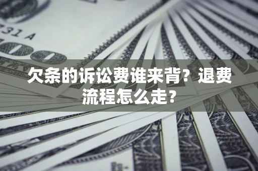 济南欠条的诉讼费谁来背？退费流程怎么走？