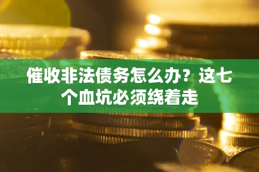 济南催收非法债务怎么办？这七个血坑必须绕着走