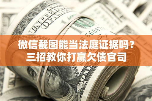 济南微信截图能当法庭证据吗？三招教你打赢欠债官司