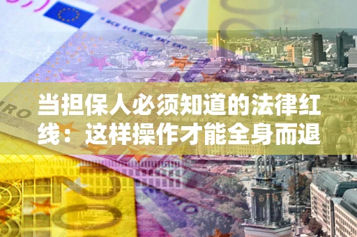 济南当担保人必须知道的法律红线：这样操作才能全身而退
