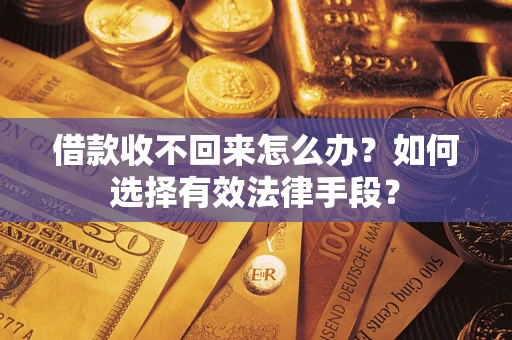 济南借款收不回来怎么办？如何选择有效法律手段？