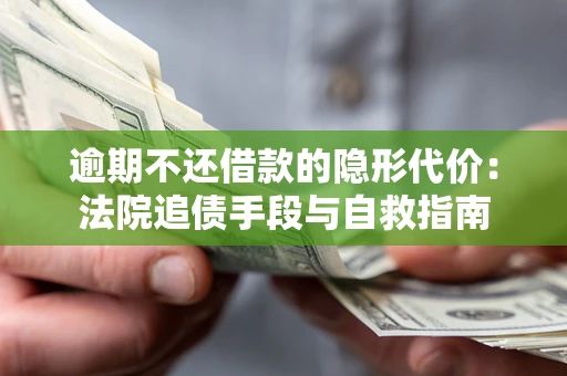 济南逾期不还借款的隐形代价：法院追债手段与自救指南