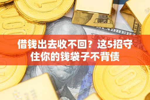 济南借钱出去收不回？这5招守住你的钱袋子不背债