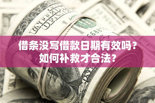济南借条没写借款日期有效吗？如何补救才合法？