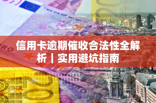 济南信用卡逾期催收合法性全解析｜实用避坑指南
