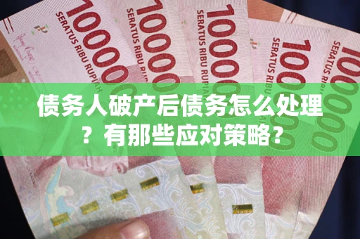 济南债务人破产后债务怎么处理？有那些应对策略？