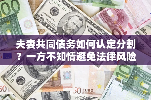 济南夫妻共同债务如何认定分割？一方不知情避免法律风险必看！
